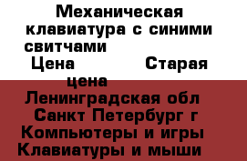 Механическая клавиатура с синими свитчами (Blue switch). › Цена ­ 1 500 › Старая цена ­ 2 200 - Ленинградская обл., Санкт-Петербург г. Компьютеры и игры » Клавиатуры и мыши   